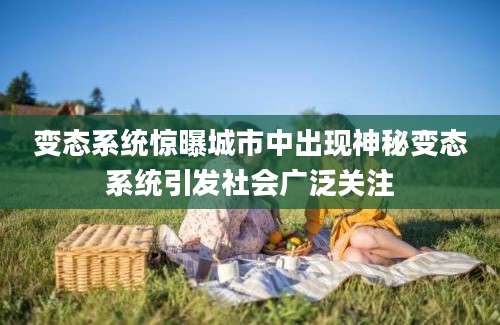 变态系统惊曝城市中出现神秘变态系统引发社会广泛关注