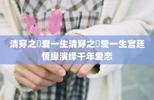 清穿之禛爱一生清穿之禛爱一生宫廷情缘演绎千年爱恋