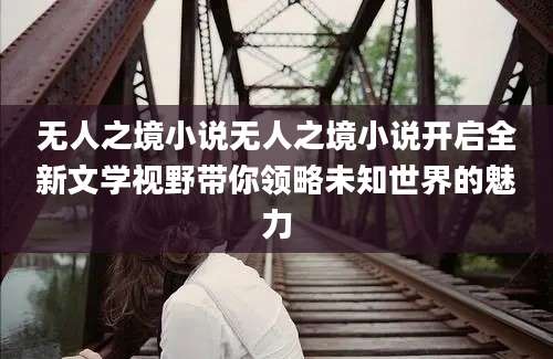 无人之境小说无人之境小说开启全新文学视野带你领略未知世界的魅力