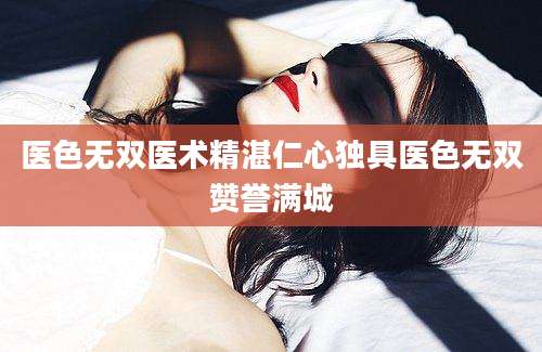 医色无双医术精湛仁心独具医色无双赞誉满城