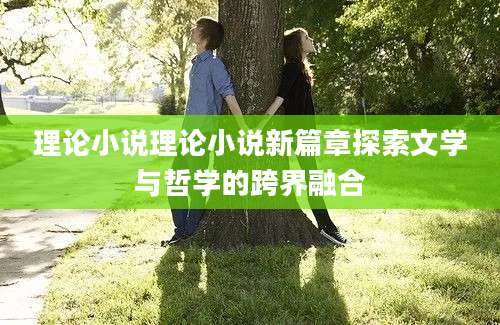 理论小说理论小说新篇章探索文学与哲学的跨界融合