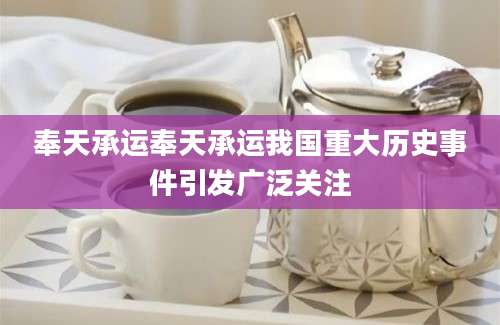 奉天承运奉天承运我国重大历史事件引发广泛关注