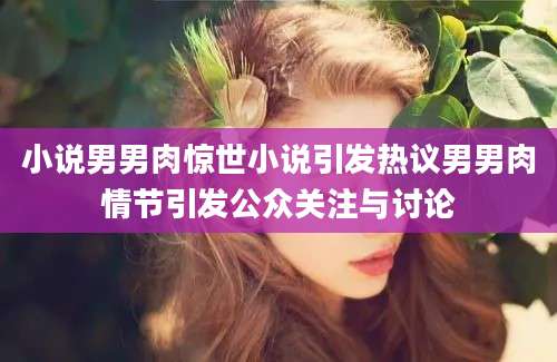 小说男男肉惊世小说引发热议男男肉情节引发公众关注与讨论