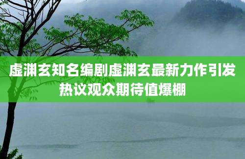 虚渊玄知名编剧虚渊玄最新力作引发热议观众期待值爆棚