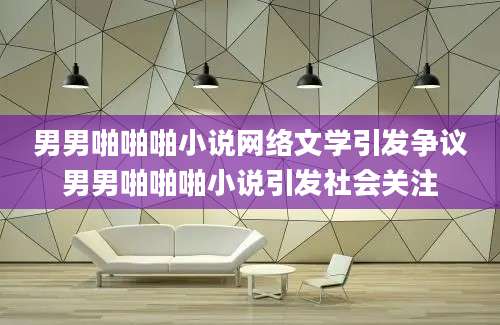 男男啪啪啪小说网络文学引发争议男男啪啪啪小说引发社会关注