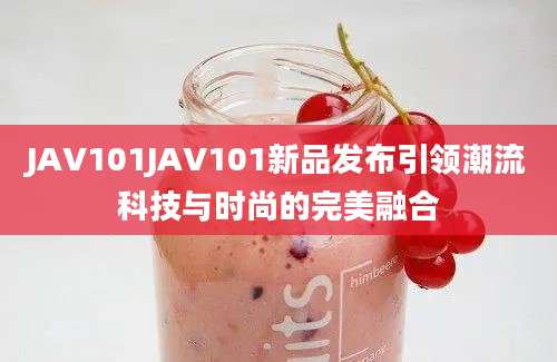 JAV101JAV101新品发布引领潮流科技与时尚的完美融合