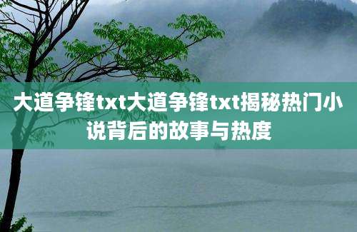 大道争锋txt大道争锋txt揭秘热门小说背后的故事与热度