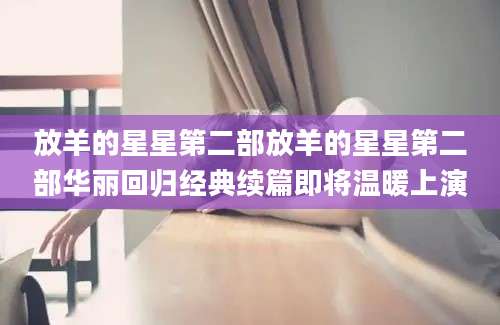 放羊的星星第二部放羊的星星第二部华丽回归经典续篇即将温暖上演