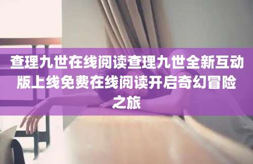 查理九世在线阅读查理九世全新互动版上线免费在线阅读开启奇幻冒险之旅