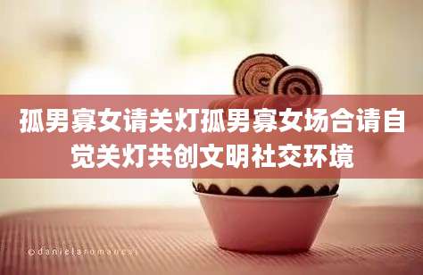 孤男寡女请关灯孤男寡女场合请自觉关灯共创文明社交环境