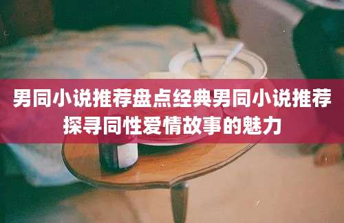 男同小说推荐盘点经典男同小说推荐探寻同性爱情故事的魅力