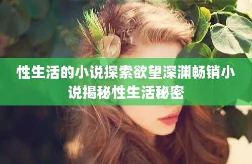 性生活的小说探索欲望深渊畅销小说揭秘性生活秘密