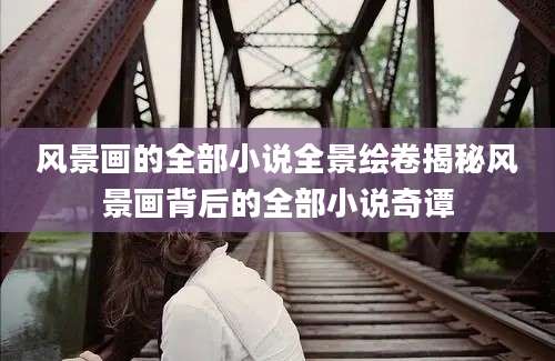 风景画的全部小说全景绘卷揭秘风景画背后的全部小说奇谭