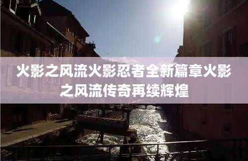 火影之风流火影忍者全新篇章火影之风流传奇再续辉煌