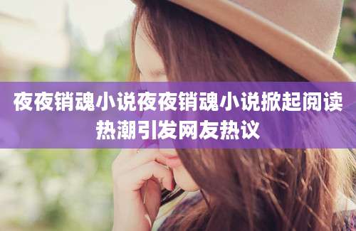 夜夜销魂小说夜夜销魂小说掀起阅读热潮引发网友热议