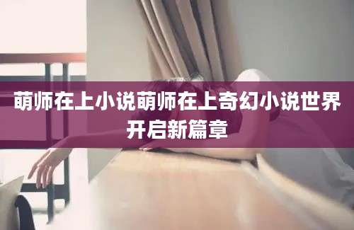萌师在上小说萌师在上奇幻小说世界开启新篇章