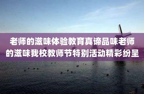 老师的滋味体验教育真谛品味老师的滋味我校教师节特别活动精彩纷呈