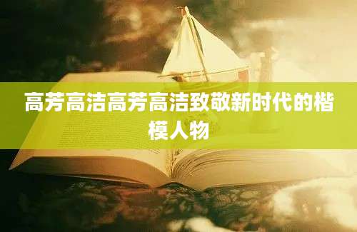 高芳高洁高芳高洁致敬新时代的楷模人物