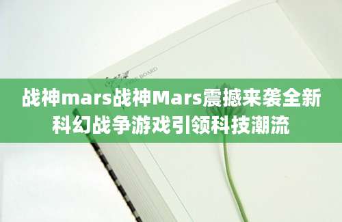 战神mars战神Mars震撼来袭全新科幻战争游戏引领科技潮流