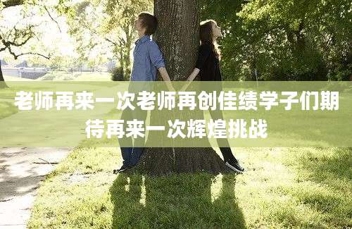 老师再来一次老师再创佳绩学子们期待再来一次辉煌挑战
