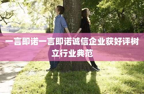 一言即诺一言即诺诚信企业获好评树立行业典范