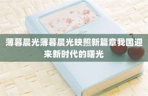 薄暮晨光薄暮晨光映照新篇章我国迎来新时代的曙光