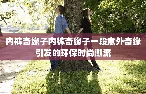 内裤奇缘子内裤奇缘子一段意外奇缘引发的环保时尚潮流