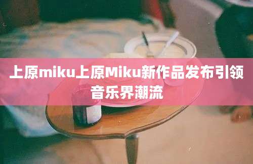 上原miku上原Miku新作品发布引领音乐界潮流