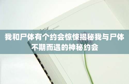 我和尸体有个约会惊悚揭秘我与尸体不期而遇的神秘约会