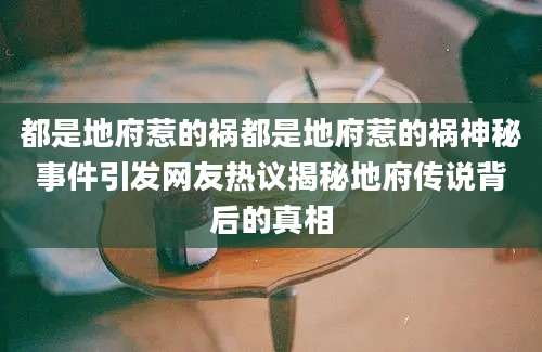 都是地府惹的祸都是地府惹的祸神秘事件引发网友热议揭秘地府传说背后的真相