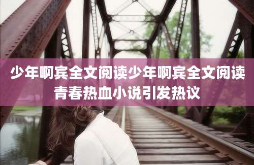 少年啊宾全文阅读少年啊宾全文阅读青春热血小说引发热议