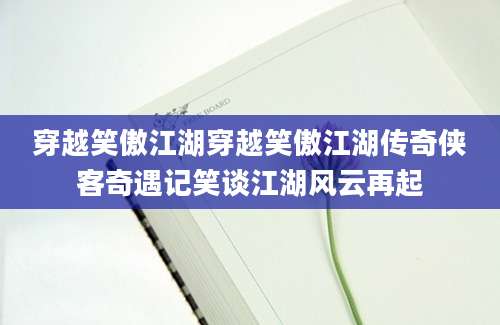 穿越笑傲江湖穿越笑傲江湖传奇侠客奇遇记笑谈江湖风云再起