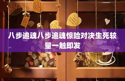 八步追魂八步追魂惊险对决生死较量一触即发