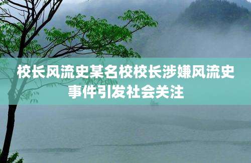 校长风流史某名校校长涉嫌风流史事件引发社会关注