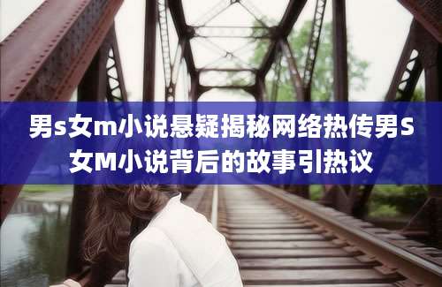 男s女m小说悬疑揭秘网络热传男S女M小说背后的故事引热议