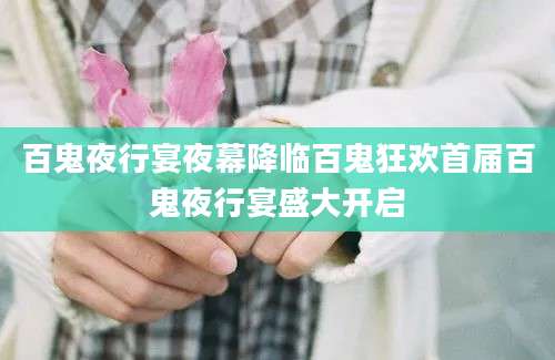 百鬼夜行宴夜幕降临百鬼狂欢首届百鬼夜行宴盛大开启