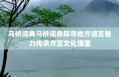 马桥词典马桥词典探寻地方语言魅力传承方言文化瑰宝