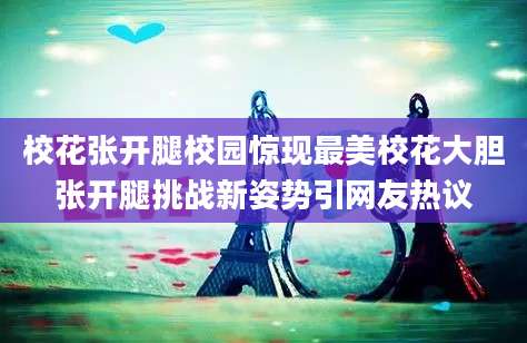 校花张开腿校园惊现最美校花大胆张开腿挑战新姿势引网友热议