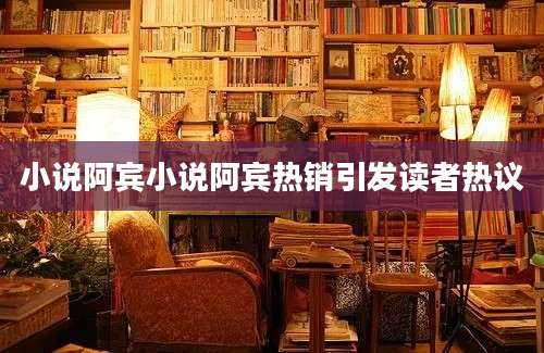 小说阿宾小说阿宾热销引发读者热议