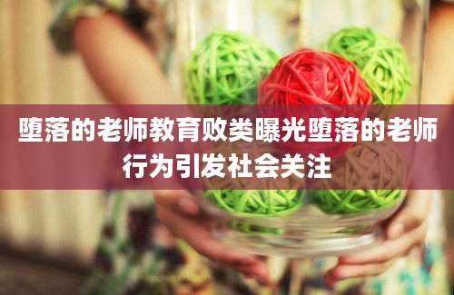 堕落的老师教育败类曝光堕落的老师行为引发社会关注