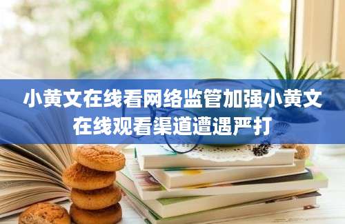 小黄文在线看网络监管加强小黄文在线观看渠道遭遇严打