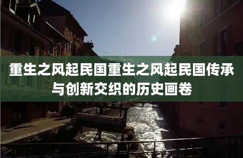 重生之风起民国重生之风起民国传承与创新交织的历史画卷