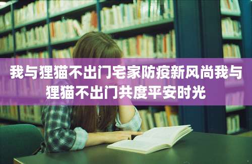 我与狸猫不出门宅家防疫新风尚我与狸猫不出门共度平安时光
