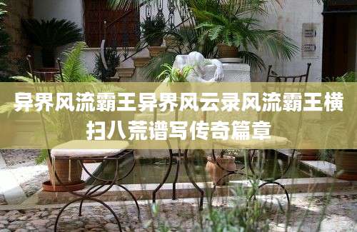 异界风流霸王异界风云录风流霸王横扫八荒谱写传奇篇章