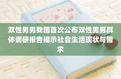 双性男男我国首次公布双性男男群体调研报告揭示社会生活现状与需求