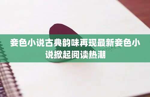 妾色小说古典韵味再现最新妾色小说掀起阅读热潮
