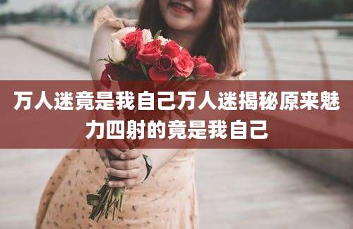万人迷竟是我自己万人迷揭秘原来魅力四射的竟是我自己