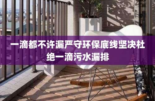 一滴都不许漏严守环保底线坚决杜绝一滴污水漏排