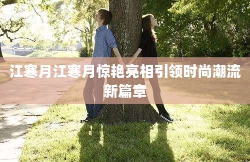 江寒月江寒月惊艳亮相引领时尚潮流新篇章