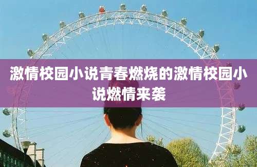 激情校园小说青春燃烧的激情校园小说燃情来袭